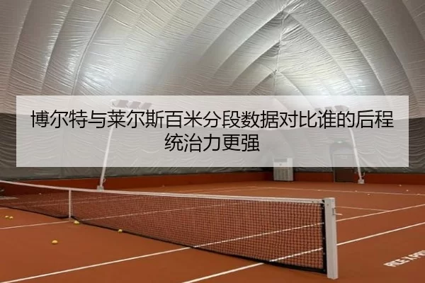 博尔特与莱尔斯百米分段数据对比谁的后程统治力更强